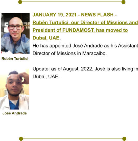 JANUARY 19, 2021 - NEWS FLASH -  Rubén Turtulici, our Director of Missions and President of FUNDAMOST, has moved to Dubai, UAE. He has appointed José Andrade as his Assistant Director of Missions in Maracaibo.   Update: as of August, 2022, José is also living in Dubai, UAE.  Rubén Turtulici José Andrade